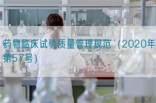 藥物臨床試驗(yàn)質(zhì)量管理規(guī)范（2020年第57號）