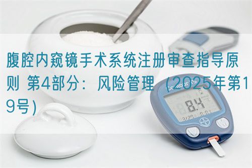腹腔內(nèi)窺鏡手術(shù)系統(tǒng)注冊審查指導(dǎo)原則 第4部分：風險管理（2025年第19號）(圖1)